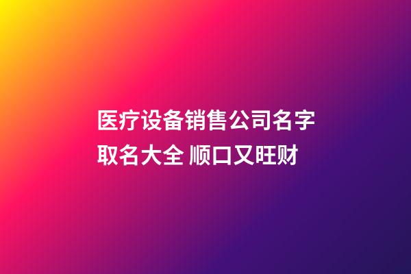 医疗设备销售公司名字取名大全 顺口又旺财-第1张-公司起名-玄机派